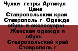  Чулки- гетры	 Артикул: A_123	 › Цена ­ 300 - Ставропольский край, Ставрополь г. Одежда, обувь и аксессуары » Женская одежда и обувь   . Ставропольский край,Ставрополь г.